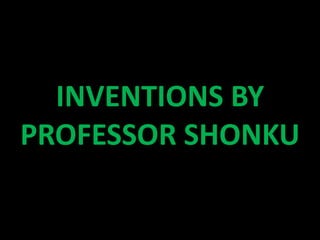 INVENTIONS BY
PROFESSOR SHONKU
 