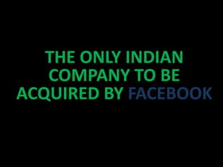 THE ONLY INDIAN
COMPANY TO BE
ACQUIRED BY FACEBOOK
 