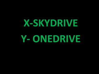 X-SKYDRIVE
Y- ONEDRIVE
 