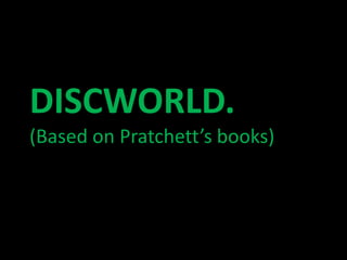 DISCWORLD.
(Based on Pratchett’s books)
 