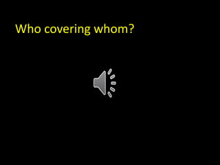 Who covering whom?
 