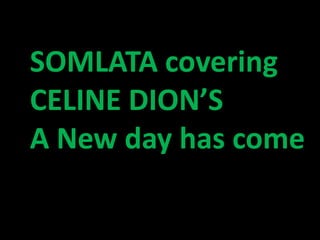SOMLATA covering
CELINE DION’S
A New day has come
 