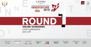 I N N T
U
R
E
N
O V
E
1ROUND1ONLINE SCREENING
CASE SUBMISSION
(pptx, pdf)
 