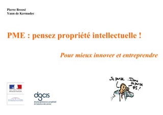 Pierre Breesé
Yann de Kermadec




PME : pensez propriété intellectuelle !

                   Pour mieux innover et entreprendre
 