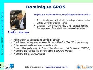DominiqueGROS–www.tutoractiv3V.com
Méthode
Ingénieur et formateur en pédagogie interactive
• Activité de conseil et de dév...