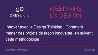 Novembre 2022
Audrey Rhodes , UX/UI Designer
Innover avec le Design Thinking : Comment
mener des projets de façon innovante, en suivant
cette méthodologie !
WEBINAIRE
UX DESIGN
 