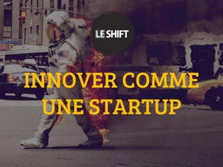 INNOVER COMME
UNE STARTUP
 