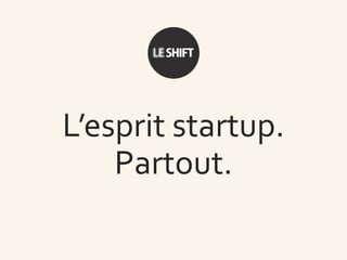 L’esprit startup.
Partout.
 