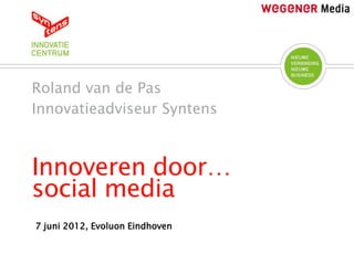 Roland van de Pas
Innovatieadviseur Syntens



Innoveren door…
social media
7 juni 2012, Evoluon Eindhoven
 