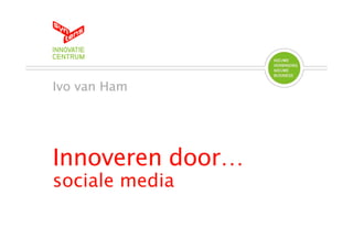 Ivo van Ham




Innoveren door…
sociale media
 