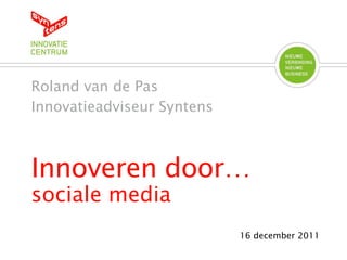 Roland van de Pas
Innovatieadviseur Syntens



Innoveren door…
sociale media
                            16 december 2011
 