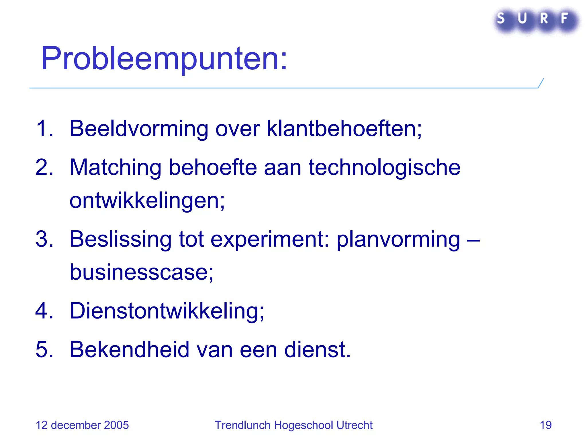 Probleempunten: Beeldvorming over klantbehoeften; Matching behoefte aan technologische ontwikkelingen; Beslissing tot experiment: planvorming – businesscase; Dienstontwikkeling; Bekendheid van een dienst. 