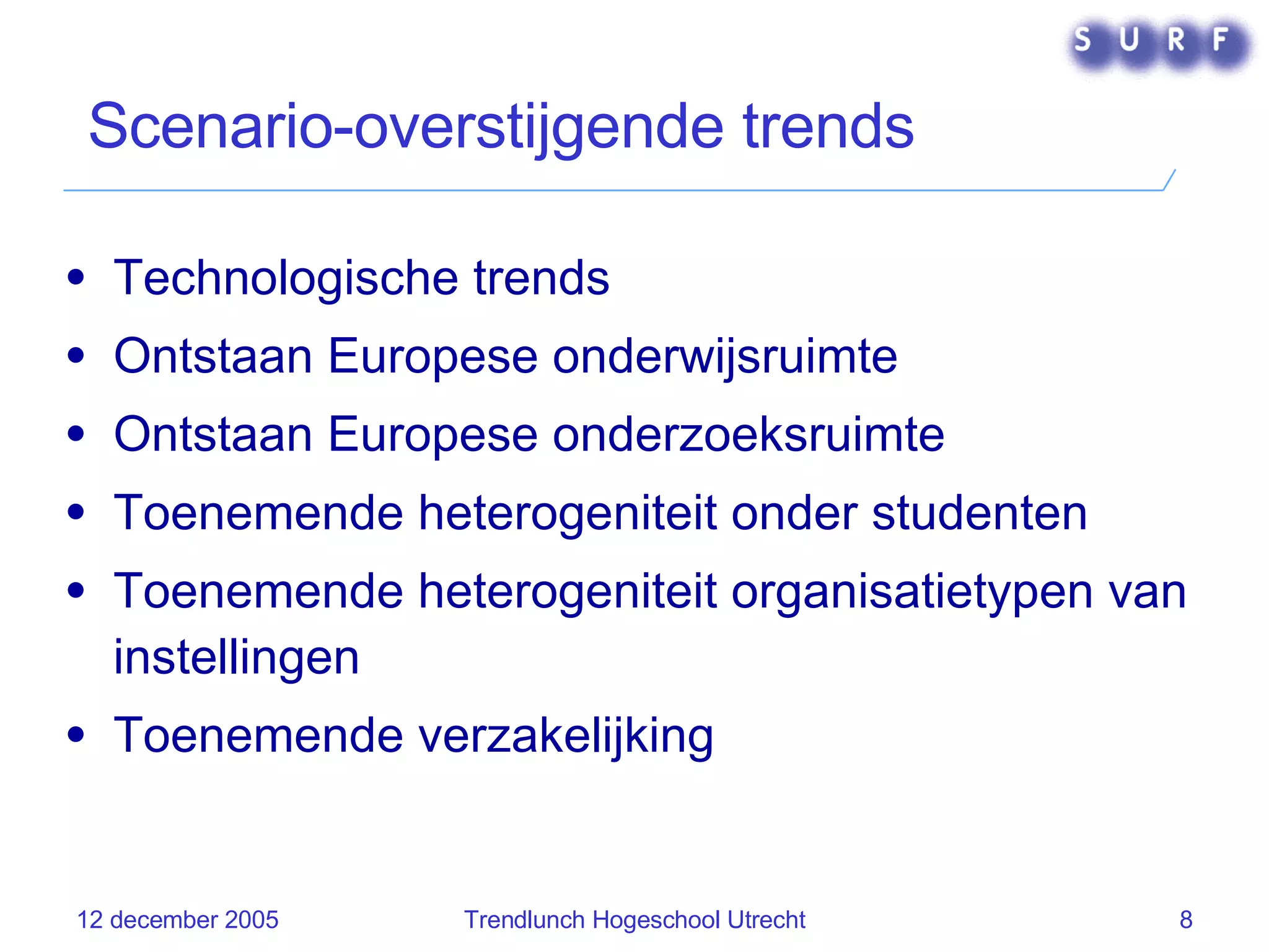 Scenario-overstijgende trends Technologische trends Ontstaan Europese onderwijsruimte Ontstaan Europese onderzoeksruimte Toenemende heterogeniteit onder studenten Toenemende heterogeniteit organisatietypen van instellingen Toenemende verzakelijking 