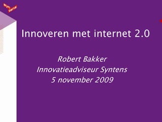 Innoveren met internet 2.0 Robert Bakker Innovatieadviseur Syntens 5 november 2009 