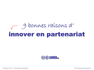 9 bonnes raisons d’
         innover en partenariat




Copyright © 2011 - Démosthène Kalogérakis.   http://partenariat-innovation.fr
 