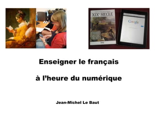 Enseigner le français 
à l’heure du numérique 
Jean-Michel Le Baut 
 
