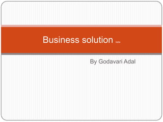 Business solution   beta




           By Godavari Adal
 