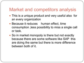 Market and competitors analysis
 This is a unique product and very useful also for
  an every organization
 Because it r...