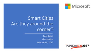 Smart Cities
Are they around the
corner?
Ross Dakin
@rossdakin
February 8, 2017
 