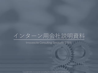 Copyright 2020, Innovexcite Consulting Service Co. Ltd. All Right Reserved.
Innovexcite Consulting Service株式会社
インターン用会社説明資料
 