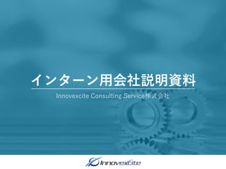 Innovexcite Consulting Service株式会社
インターン用会社説明資料
 