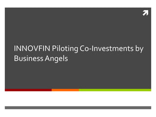 
INNOVFIN Piloting Co-Investments by
Business Angels
 