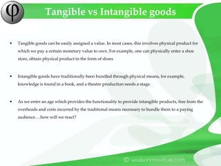 Tangible vs Intangible goods<br />Tangible goods can be easily assigned a value. In most cases, this involves physical pro...
