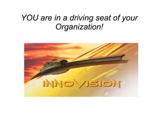 YOU are in a driving seat of your Organization! 
