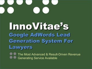 InnoVitae’sInnoVitae’s
Google AdWords LeadGoogle AdWords Lead
Generation System ForGeneration System For
LawyersLawyers
The Most Advanced & Result-Driven Revenue
Generating Service Available
 