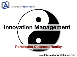 Innovation Management


   Perception Outpaces Reality

                www.InformationArchitected.com
 