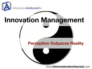 Innovation Management


      Perception Outpaces Reality




              www.InformationArchitected.com
 