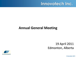 Annual General Meeting  19 April 2011 Edmonton, Alberta Innovotech Inc. 
