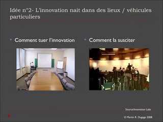 © Martin R. Dugage 2008
Idée n°2- L’innovation nait dans des lieux / véhicules
particuliers
 Comment tuer l’innovation  ...