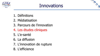 Innovations
1. Définitions
2. Médiatisation
3. Parcours de l’innovation
4. Les études cliniques
5. L’e-santé
6. La diffusion
7. L’innovation de rupture
8. L’efficience
 