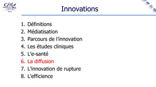 Innovations
1. Définitions
2. Médiatisation
3. Parcours de l’innovation
4. Les études cliniques
5. L’e-santé
6. La diffusion
7. L’innovation de rupture
8. L’efficience
 