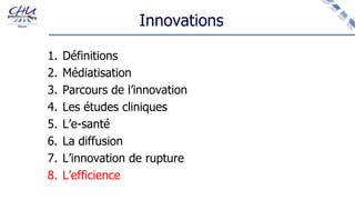 Innovations
1. Définitions
2. Médiatisation
3. Parcours de l’innovation
4. Les études cliniques
5. L’e-santé
6. La diffusion
7. L’innovation de rupture
8. L’efficience
 