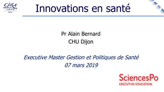 Innovations en santé
Pr Alain Bernard
CHU Dijon
Executive Master Gestion et Politiques de Santé
07 mars 2019
 