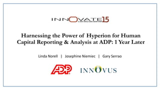 Harnessing the Power of Hyperion for Human
Capital Reporting & Analysis at ADP: 1 Year Later
Linda Norell | Josephine Niemiec | Gary Serrao
 