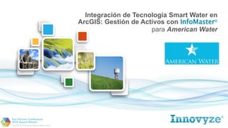 Integración de Tecnología Smart Water en
ArcGIS: Gestión de Activos con InfoMaster®
para American Water
 