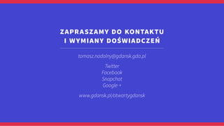 tomasz.nadolny@gdansk.gda.pl
Twitter
Facebook
Snapchat
Google +
www.gdansk.pl/otwartygdansk
zapraszamy do kontaktu
i wymia...