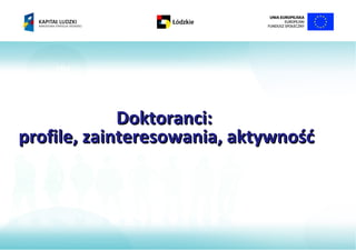 MM




             Doktoranci:
profile, zainteresowania, aktywność
 