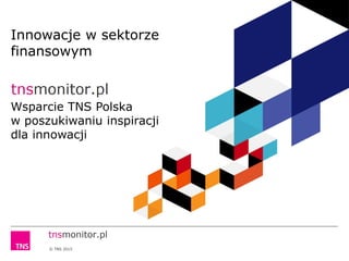 © TNS 2015
Innowacje w sektorze
finansowym
Wsparcie TNS Polska
w poszukiwaniu inspiracji
dla innowacji
 