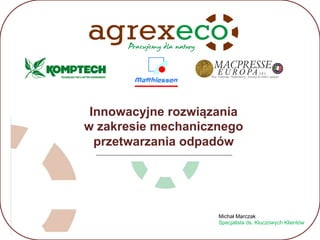 Innowacyjne rozwiązania
w zakresie mechanicznego
przetwarzania odpadów
Michał Marczak
Specjalista ds. Kluczowych Klientów
 