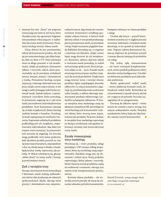 temat numeru NarZęDZia INNOWACyJNy TRExy MARKETING




                       8 istnienia bez niej. „Trexy” jest pojęciem    rzalnych emocji, dają tematy do rozmów,      Następnie wdrażaj je we własne produkty
marketing w praktyce




                         wyznaczającym twórczy styl życia, który      rozważań. Konsumenci uwielbiają opo-         i usługi.
                         charakteryzuje się ogromnym bagażem          wiadać ciekawe historie, w których brali         Uwolnij siłę kreacji – pozwól konsu-
                         emocjonalnym wkraczającym w najbar-          aktywny udział, w ten sposób przekazując     mentom uczestniczyć w ciągłym procesie
                         dziej skrywane strefy intymności. Prosu-     proces powstawania marki, jej przesłanie     tworzenia, budowania i rozwijania marki,
 40                      menci kochają tworzyć własne marki.          i misję. Dzięki wymianom poglądów bran-      akcentując w ten sposób jej indywidual-
                             Chcąc dotrzeć do serc prosumentów,       dy dokładnie dowiadują się, co angażuje      ność. Poprzez zabawę konsumenci do-
lipiec 2009




                         należy tak konstruować przekaz, aby stał     i interesuje ich klientów, dzięki czemu      starczą inspiracji do powstania nowych
                         się nie mniej absorbujący jak dobra książ-   lepiej mogą docierać do ich świadomo-        i rozwoju obecnie istniejących produktów
                         ka, film czy show w TV. Treść informacji     ści. Rozmowy, zabawa, aktywny udział         czy usług.
                         musi na długo pozostać w ich świado-         w tworzeniu marek powodują, że wokół             Daj wolną rękę konsumentom
                         mości, dzięki posiadanym elementom           nich powstaje społeczność, która jest go-    – nie twórz rozwiązań komplementar-
                         zabawy i rozrywki, takich, które przy-       towa oddać za nie… życie. Ponadto marki      nych, stwórz produkt podstawowy, który
                         czyniałyby się do powstania unikalnych       otrzymują niewyczerpany wachlarz inspi-      dowolnie można konfigurować. Umożliw
                         emocji, doznań, przeżyć i doświadczeń        racji dla nowych produktów. Dzięki temu      im dobieranie produktów pod indywidu-
                         z marką. Prosumenci kochają czerpać          mogą tworzyć nowe i rozwijać obecne          alne preferencje.
                         inspirację z własnego doświadczenia oraz     produkty lepiej zaspokajające potrzeby           Buduj społeczność wokół marki
                         pracy, dzięki czemu mają wrażenie, że ich    odbiorców. Co więcej, konsumenci, anga-      – stwórz platformę wymiany myśli, do-
                         uwagi w pełni pomagają wykorzystać po-       żując się, przedstawiają swoje oczekiwania   świadczeń wokół marki. Komunikuj się
                         tencjał marki. Jednak jednym z najważ-       wobec brandu, w efekcie ułatwiając kon-      z konsumentami w sposób otwarty, słuchaj
                         niejszych czynników, które powodują,         struowanie przekazu reklamowego i po-        ich i reaguj na ich potrzeby. Doceniaj i wy-
                         że prosumenci angażują się w cykl życia      mysłów na kampanie reklamowe. W koń-         nagradzaj ich za zaangażowanie.
                         marki, jest możliwość indywidualizowania     cu narzędzia trexy marketingu staną się          Docieraj do liderów opinii – twórz
                         produktów. Nowi konsumenci uważają           idealnym narzędziem HR, pozwalającym         tematy do rozmów o marce, kreując tym
                         się za ludzi wyjątkowych, którzy kochają     wśród kochających konsumentów wyło-          samym ambasadorów marki. Pozyskuj
                         osobisty kontakt z brandem. Oczekują,        wić talenty, które stworzą nowe, lepsze,     trendsetterów, którzy będą siać ideę bran-
                         że marki zaproponują im możliwość two-       innowacyjne produkty. Na koniec dodam,       du i zarażać innych konsumentów.
                         rzenia i kupowania unikalnych produktów,     że narzędzia trexy marketingu zapewniają
                         podkreślających ich wyjątkowy, niepo-        na bieżąco uzyskiwanie wiarygodnej in-
                         wtarzalny indywidualizm. Idąc dalej tym      formacji zwrotnej oraz konstruktywnej
                         tropem, warto zaznaczyć, że prosumenci       oceny marki.
                         tym mocniej się angażują, im mocniej
                         mogą podkreślić swój status społeczny.       Zasady	innowacyjnego	
                         Jeśli określony produkt pozwoli im stać      trexy	marketingu
                         się kimś niepowtarzalnym, niepospolitym      Wyróżniaj się – twórz produkty, usługi
                         i choć na chwilę stanąć w blasku i chwale,   posiadające USP (unique selling propo-
                         będą kochać markę najmocniej, jak po-        sition), które się wyróżniają, mają niepo-
                         trafią. W efekcie odwdzięczą się, głosząc    wtarzalny charakter, mogą stać się ele-
                         „dobre słowo” na temat marki i broniąc       mentem i stylem życia. Kreuj produkty
                         ją przed atakami innych.                     zapewniające dobrą zabawę i rozrywkę.
                                                                      Stwórz historię swoich produktów, nadaj
                          Zysk	z	narzędzia	trexy                      im osobowość i tożsamość, oferując tym
                          Stosując innowacyjne formy komunikacji      samym świat niezapomnianych przeżyć,
                          z klientami, marki zyskują ambasado-        emocji.
                          rów, którzy idee przekazują we własnych         Rozwijaj własne produkty – nie wy-       Dawid Trzeciak, strategy manager Adv.pl.
                          społecznościach. Marki, oferując świat      myślaj nowych potrzeb, ale staraj się zro-   Autor bloga: www.guerrilla-marketing.pl.
                          przeżyć i doświadczeń oraz niepowta-        zumieć aktualne potrzeby konsumentów.        d.t rze ci a k@adv.pl
 