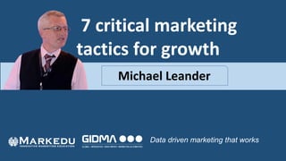7 critical marketing
tactics for growth
Data driven marketing that works
Michael Leander
 