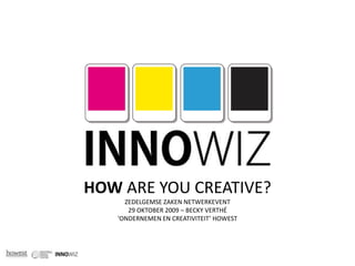 HOW ARE YOU CREATIVE? ZEDELGEMSE ZAKEN NETWERKEVENT 29 OKTOBER 2009 – BECKY VERTHÉ  ‘ONDERNEMEN EN CREATIVITEIT’ HOWEST 