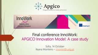 Final conference InnoWork:
APGICO Innovation Model: A case study
Sofia, 14 October
Ileana Monteiro – imontei@ualg.pt
 