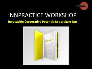 INNPRACTICE WORKSHOP
Innovación Corporativa Potenciada por Start Ups
 