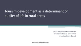 Tourism development as a determinant of
quality of life in rural areas
prof. Magdalena Kachniewska
Warsaw School of Economics
www.kachniewska.net
Innsbruck, Oct 17th 2016
 
