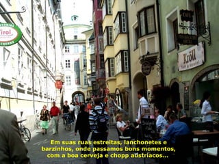 Em suas ruas estreitas, lanchonetes e barzinhos, onde passamos bons momentos, com a boa cerveja e chopp austríacos...  